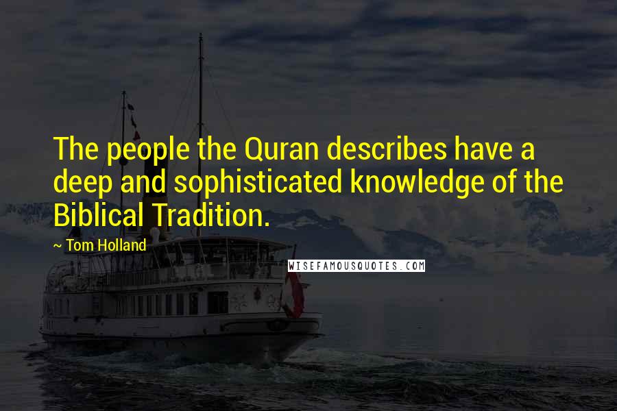 Tom Holland Quotes: The people the Quran describes have a deep and sophisticated knowledge of the Biblical Tradition.