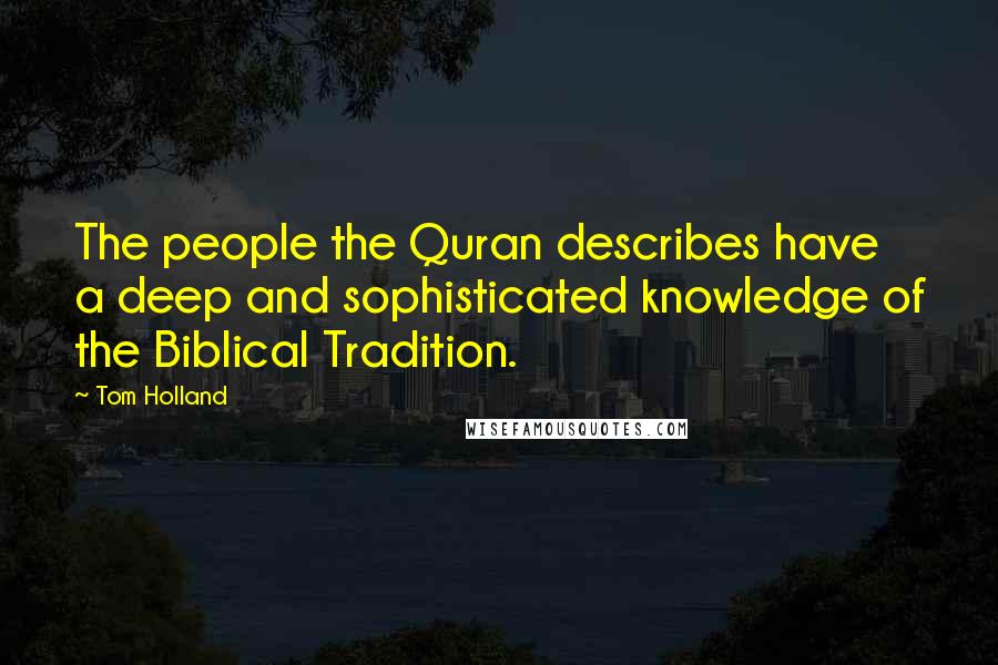 Tom Holland Quotes: The people the Quran describes have a deep and sophisticated knowledge of the Biblical Tradition.