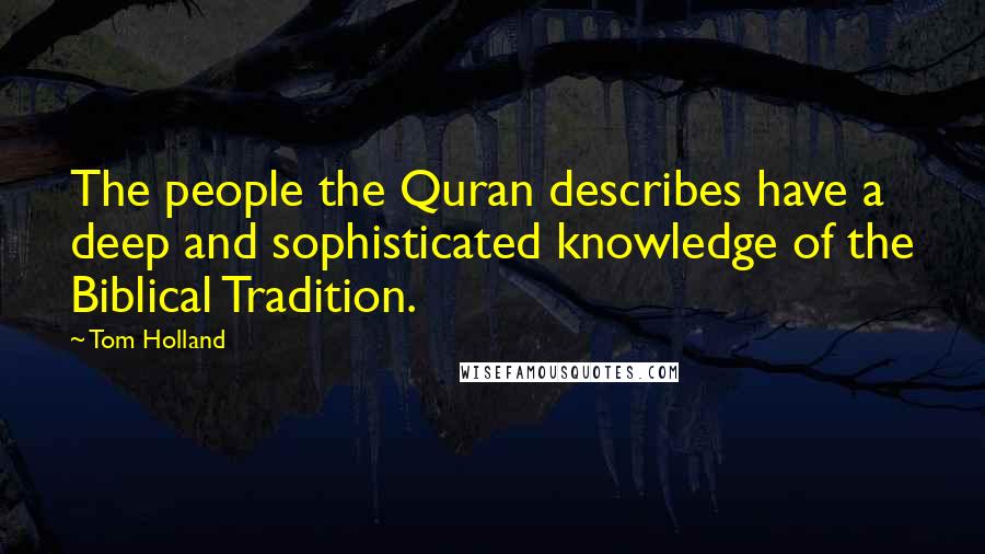 Tom Holland Quotes: The people the Quran describes have a deep and sophisticated knowledge of the Biblical Tradition.