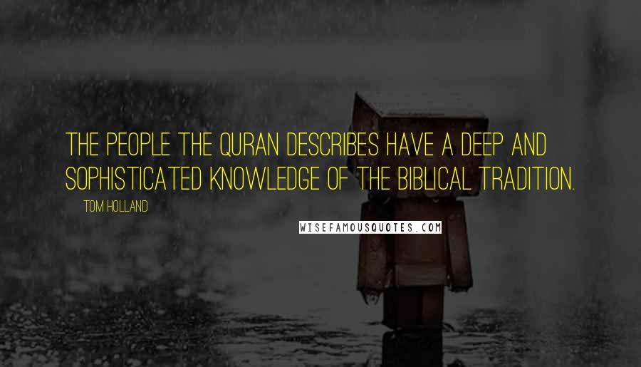 Tom Holland Quotes: The people the Quran describes have a deep and sophisticated knowledge of the Biblical Tradition.