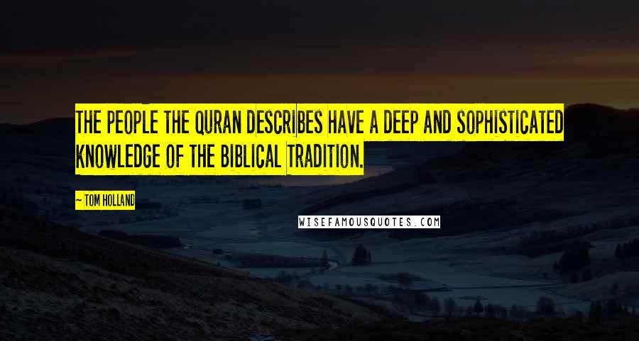 Tom Holland Quotes: The people the Quran describes have a deep and sophisticated knowledge of the Biblical Tradition.