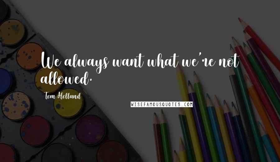 Tom Holland Quotes: We always want what we're not allowed.