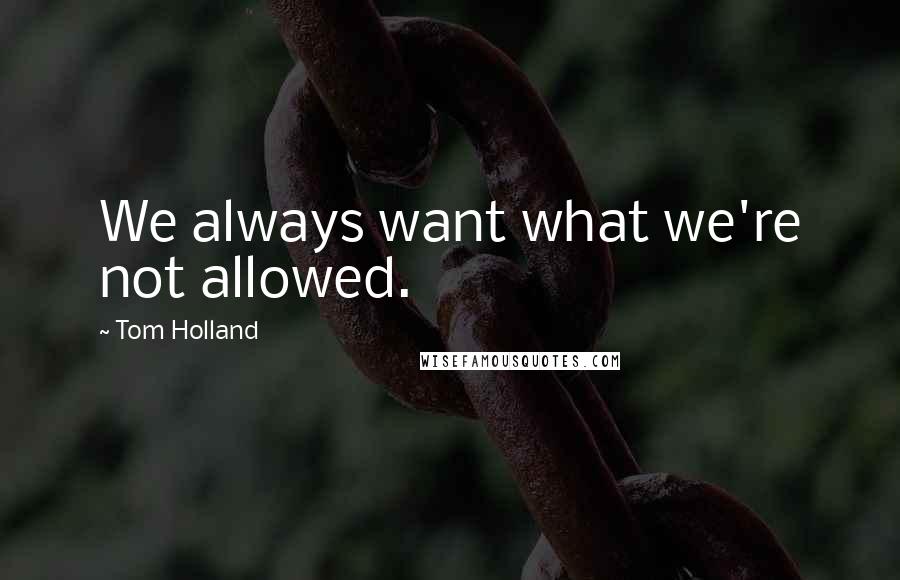 Tom Holland Quotes: We always want what we're not allowed.