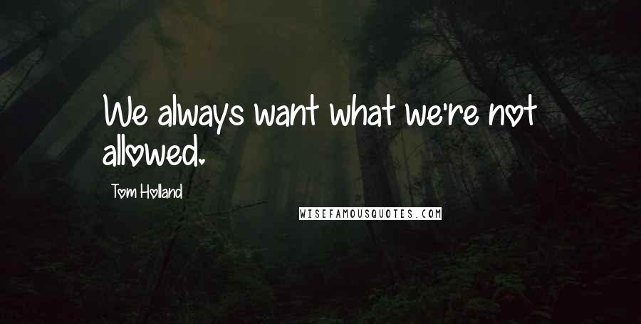 Tom Holland Quotes: We always want what we're not allowed.