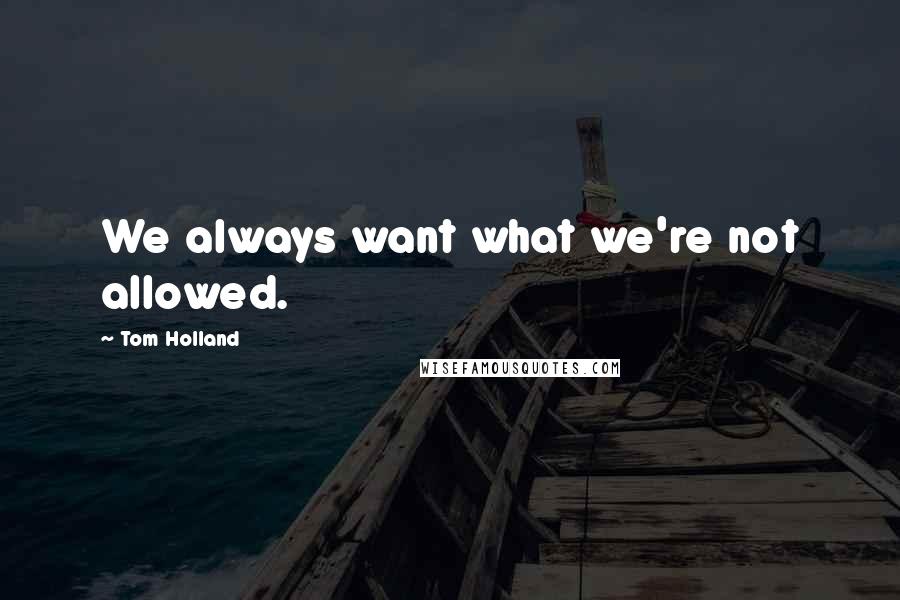 Tom Holland Quotes: We always want what we're not allowed.