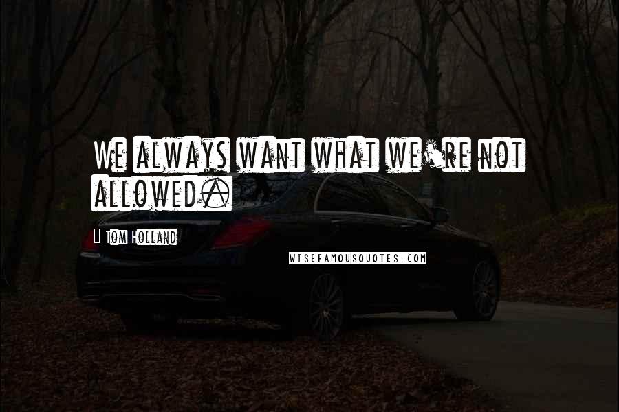 Tom Holland Quotes: We always want what we're not allowed.