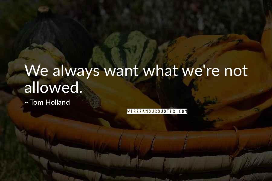 Tom Holland Quotes: We always want what we're not allowed.