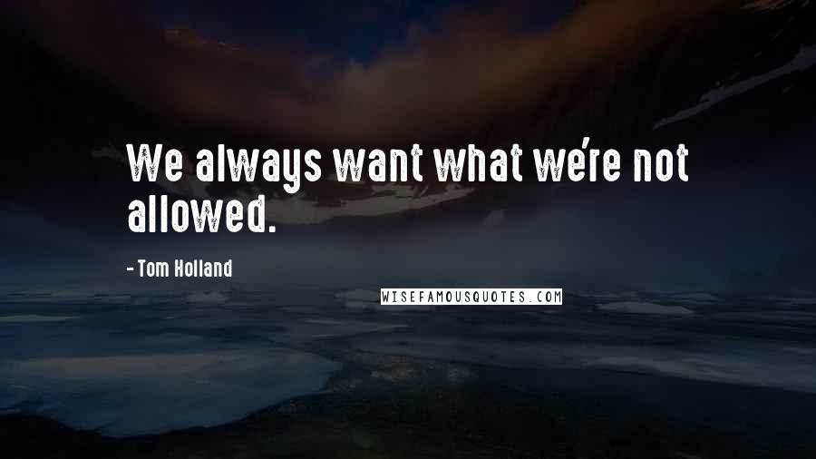 Tom Holland Quotes: We always want what we're not allowed.