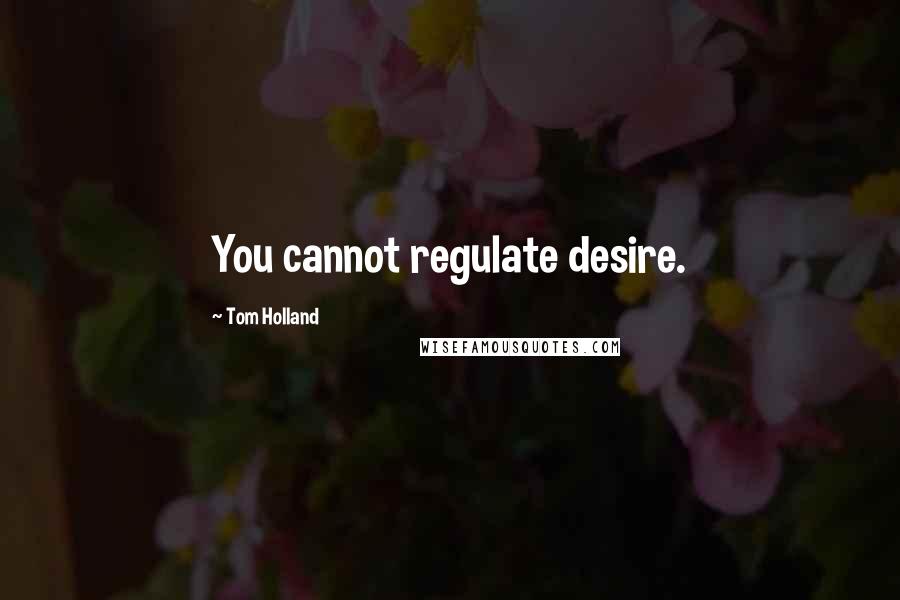 Tom Holland Quotes: You cannot regulate desire.