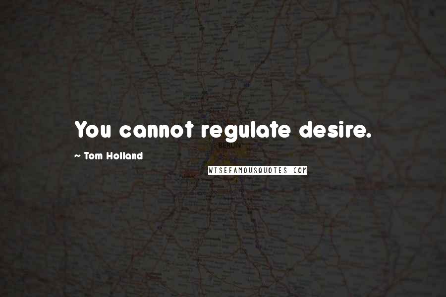 Tom Holland Quotes: You cannot regulate desire.
