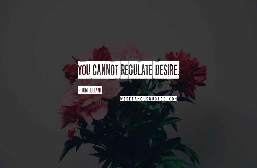 Tom Holland Quotes: You cannot regulate desire.