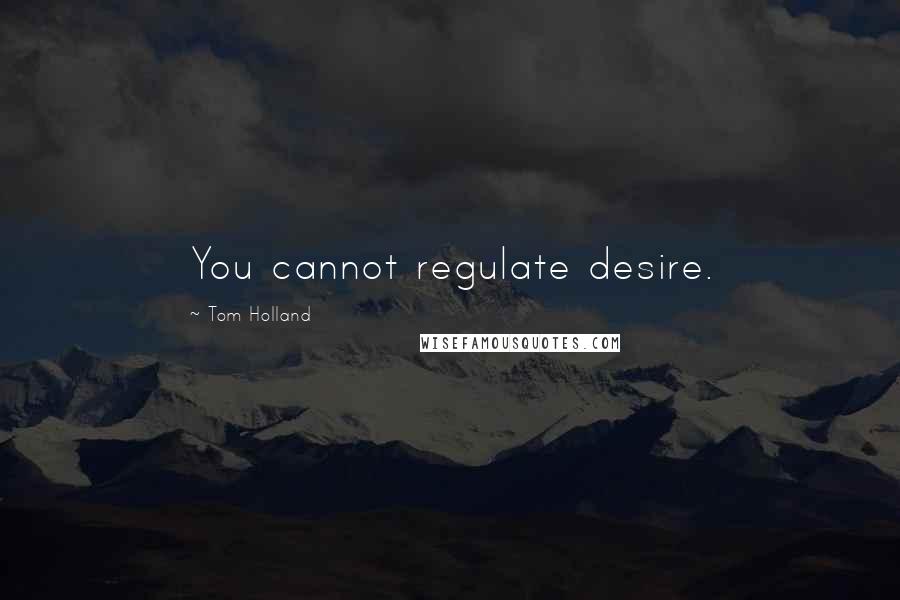 Tom Holland Quotes: You cannot regulate desire.