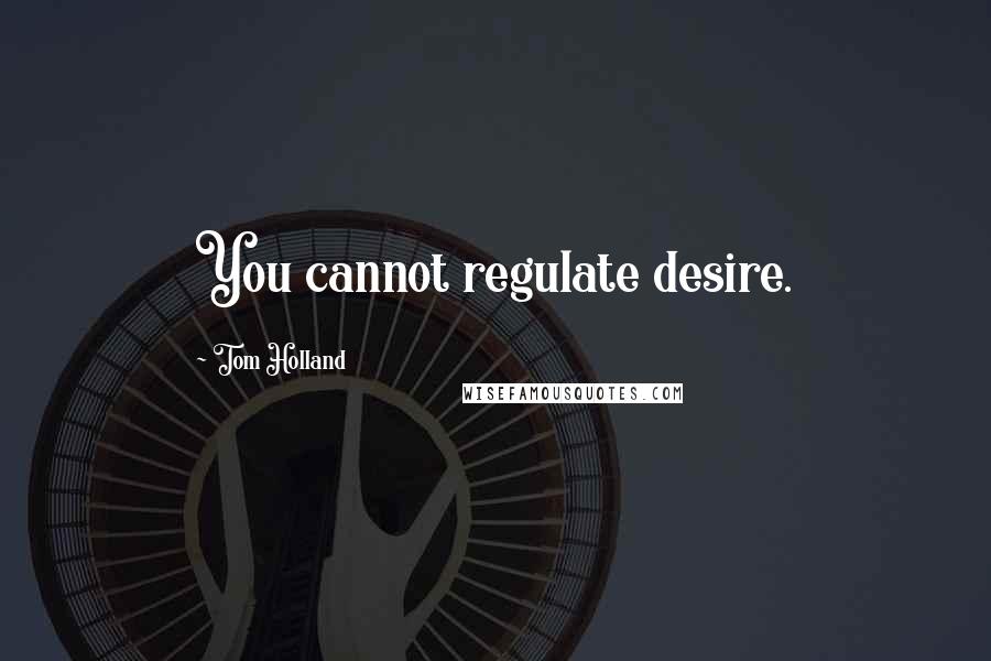 Tom Holland Quotes: You cannot regulate desire.