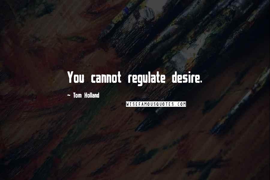 Tom Holland Quotes: You cannot regulate desire.