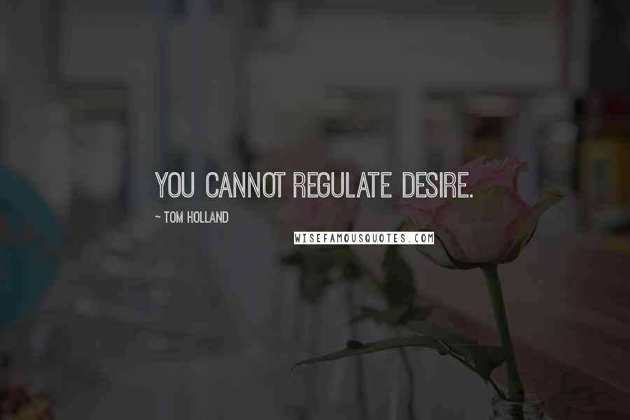 Tom Holland Quotes: You cannot regulate desire.
