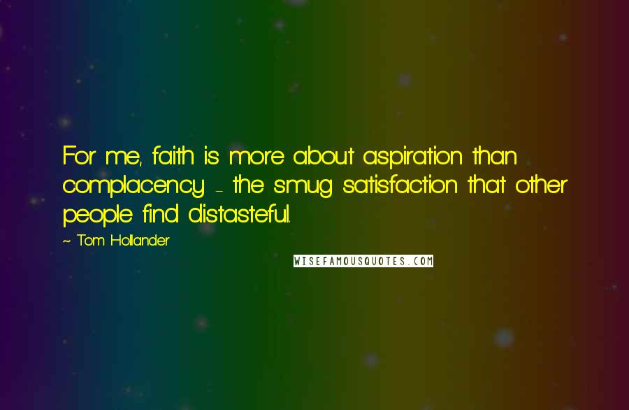 Tom Hollander Quotes: For me, faith is more about aspiration than complacency - the smug satisfaction that other people find distasteful.