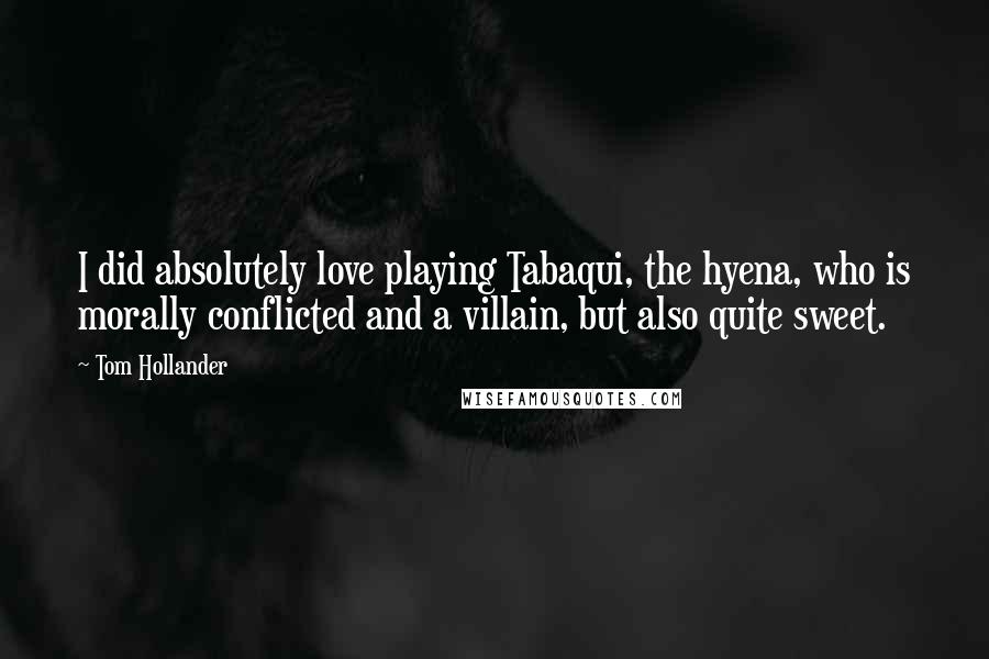 Tom Hollander Quotes: I did absolutely love playing Tabaqui, the hyena, who is morally conflicted and a villain, but also quite sweet.