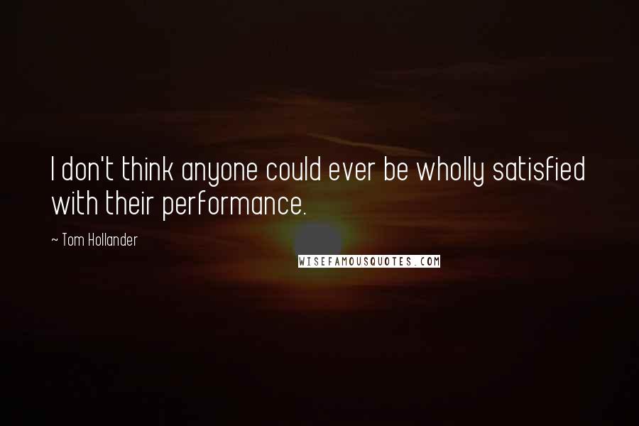 Tom Hollander Quotes: I don't think anyone could ever be wholly satisfied with their performance.