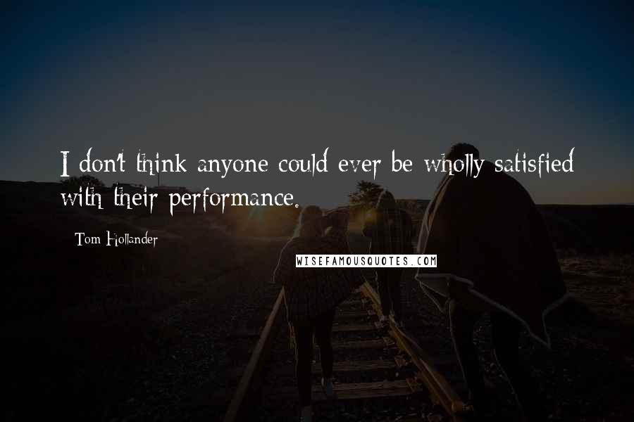 Tom Hollander Quotes: I don't think anyone could ever be wholly satisfied with their performance.