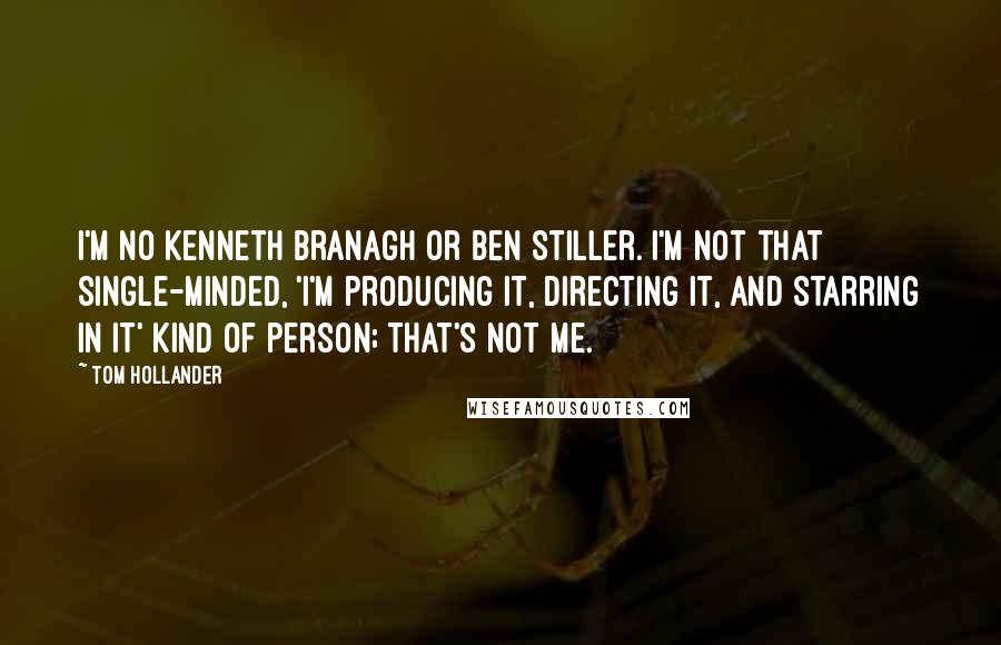 Tom Hollander Quotes: I'm no Kenneth Branagh or Ben Stiller. I'm not that single-minded, 'I'm producing it, directing it, and starring in it' kind of person; that's not me.