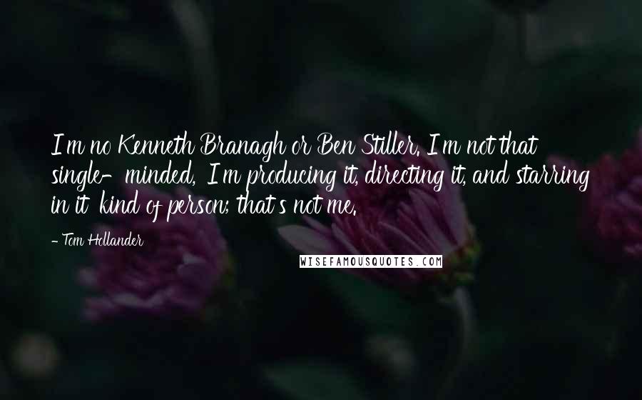 Tom Hollander Quotes: I'm no Kenneth Branagh or Ben Stiller. I'm not that single-minded, 'I'm producing it, directing it, and starring in it' kind of person; that's not me.