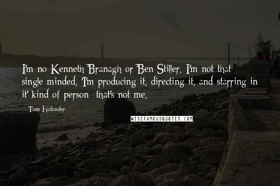 Tom Hollander Quotes: I'm no Kenneth Branagh or Ben Stiller. I'm not that single-minded, 'I'm producing it, directing it, and starring in it' kind of person; that's not me.