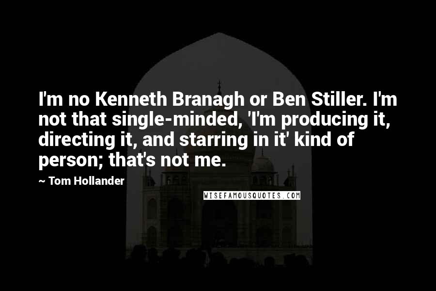 Tom Hollander Quotes: I'm no Kenneth Branagh or Ben Stiller. I'm not that single-minded, 'I'm producing it, directing it, and starring in it' kind of person; that's not me.