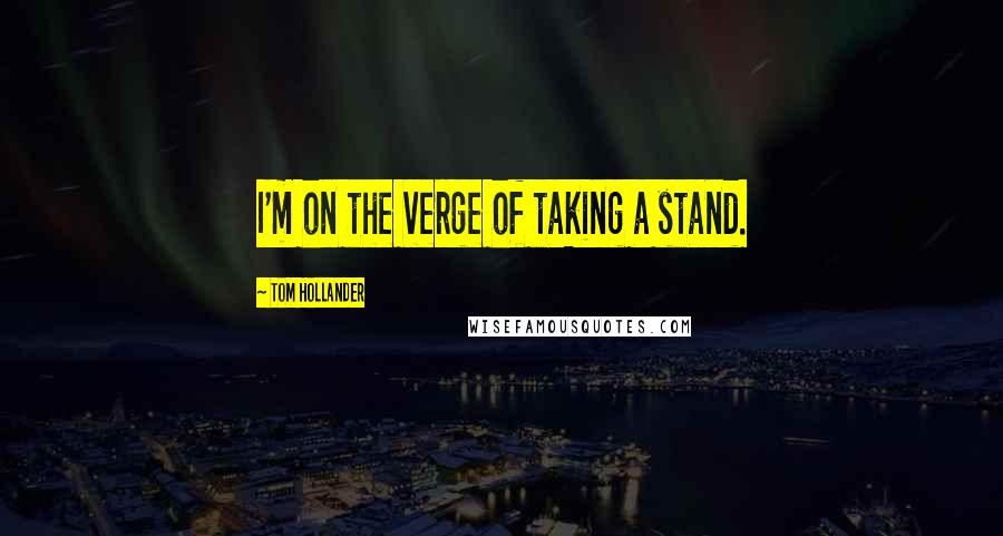 Tom Hollander Quotes: I'm on the verge of taking a stand.
