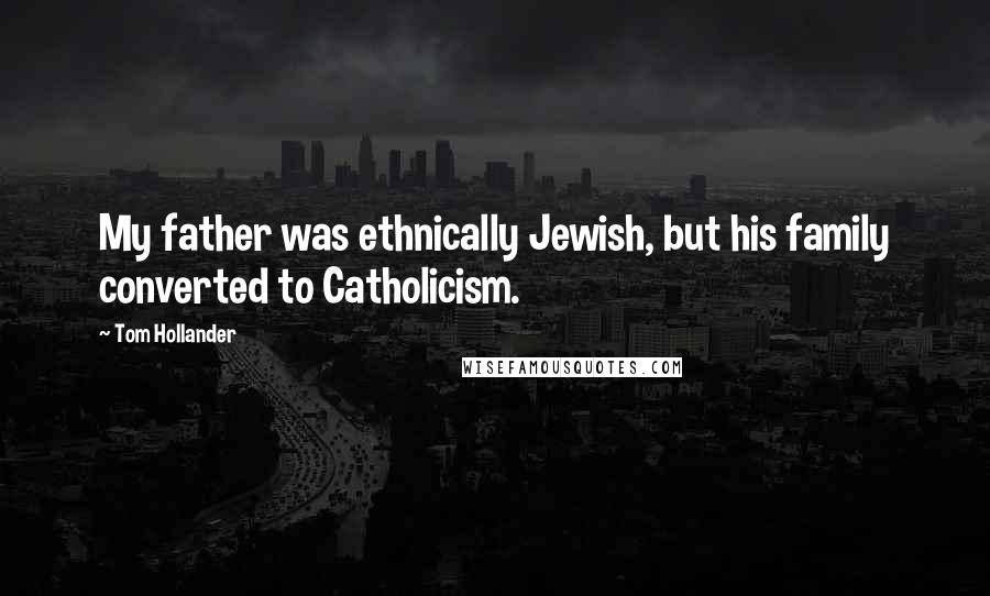 Tom Hollander Quotes: My father was ethnically Jewish, but his family converted to Catholicism.