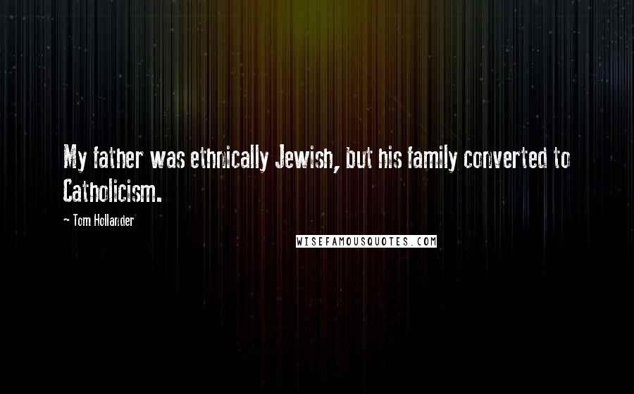 Tom Hollander Quotes: My father was ethnically Jewish, but his family converted to Catholicism.