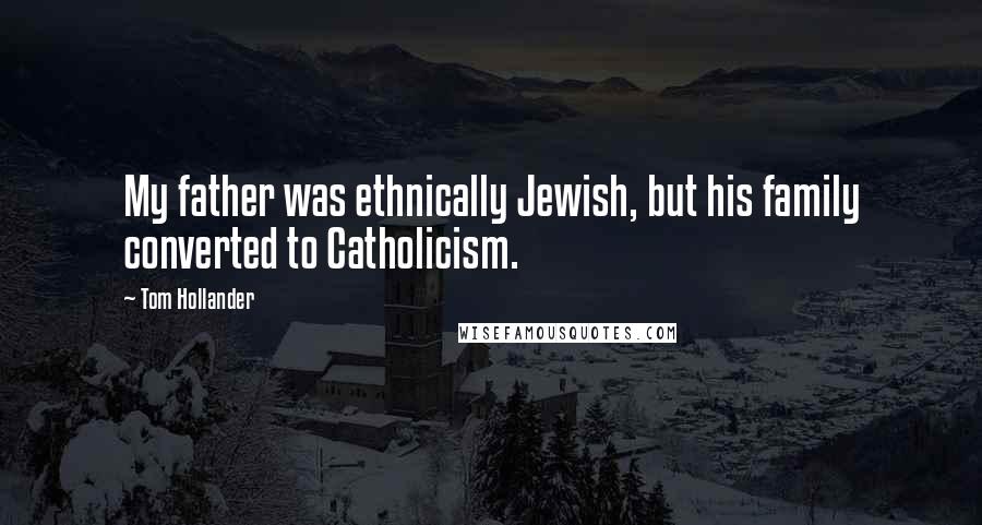 Tom Hollander Quotes: My father was ethnically Jewish, but his family converted to Catholicism.