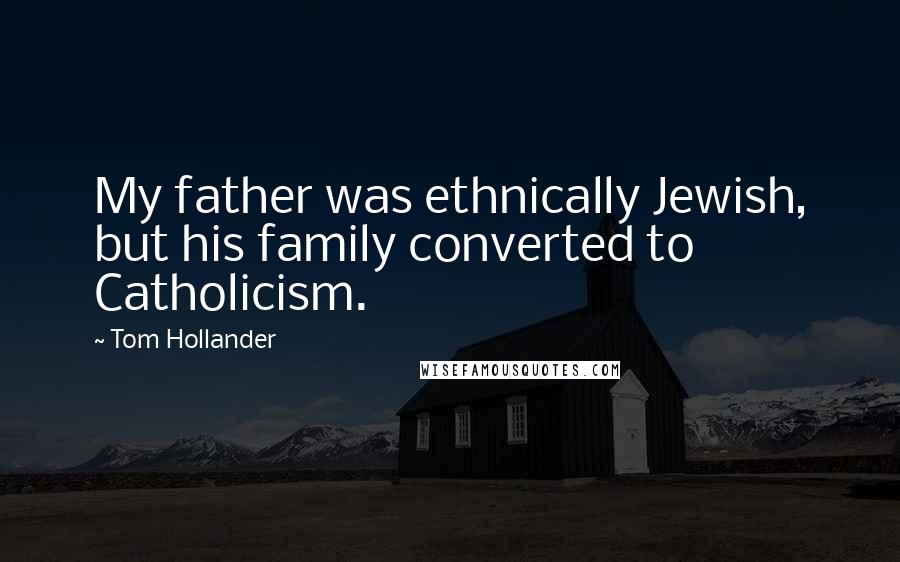 Tom Hollander Quotes: My father was ethnically Jewish, but his family converted to Catholicism.