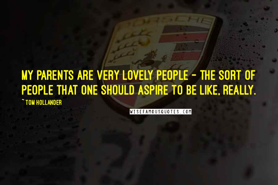 Tom Hollander Quotes: My parents are very lovely people - the sort of people that one should aspire to be like, really.