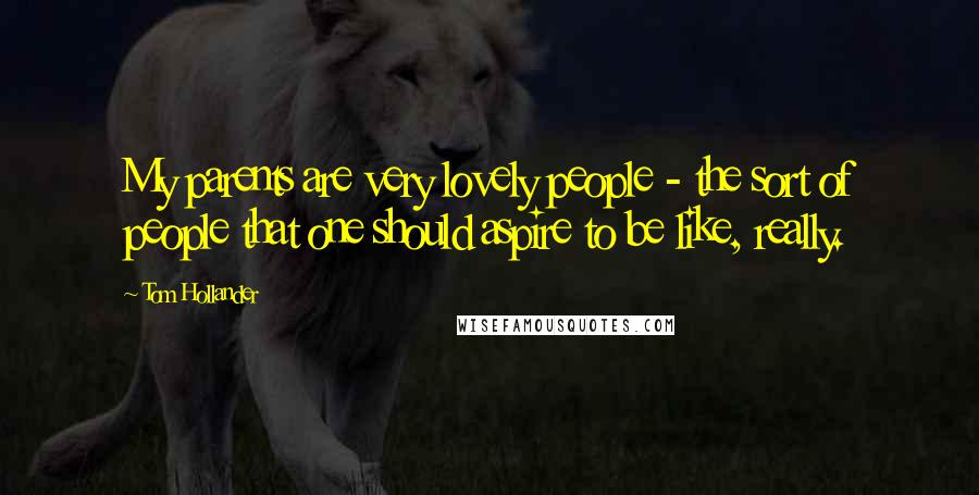 Tom Hollander Quotes: My parents are very lovely people - the sort of people that one should aspire to be like, really.