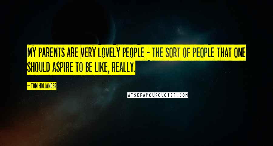 Tom Hollander Quotes: My parents are very lovely people - the sort of people that one should aspire to be like, really.