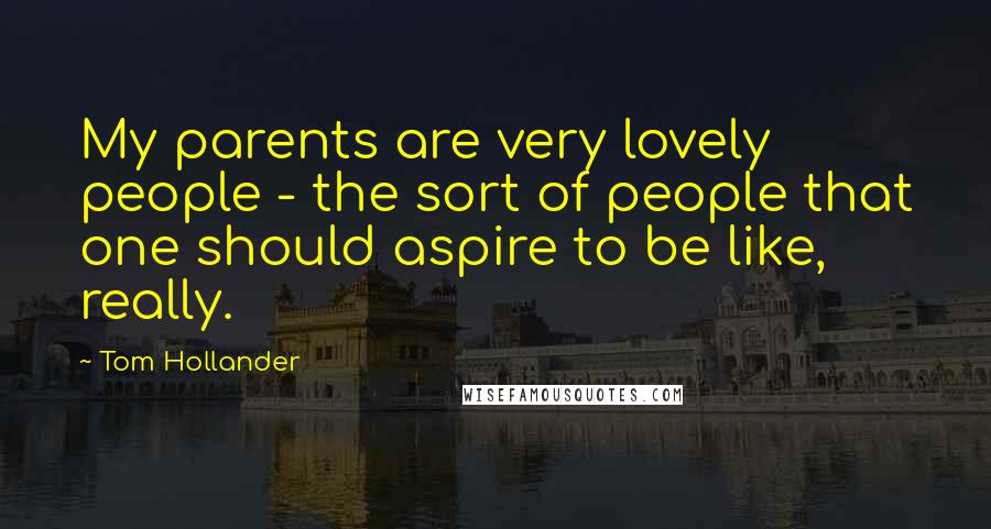 Tom Hollander Quotes: My parents are very lovely people - the sort of people that one should aspire to be like, really.