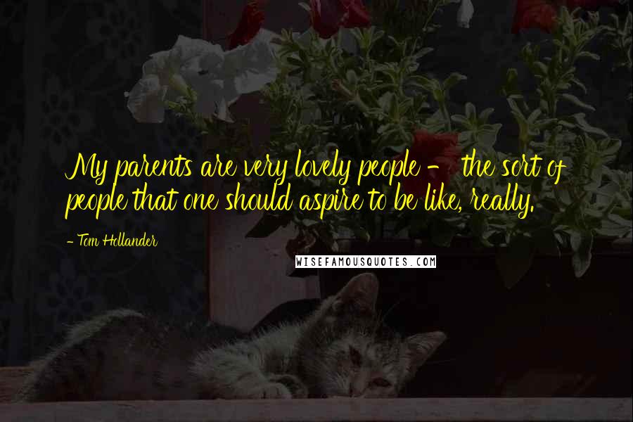 Tom Hollander Quotes: My parents are very lovely people - the sort of people that one should aspire to be like, really.