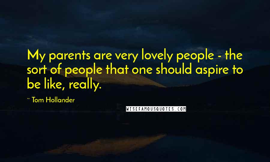 Tom Hollander Quotes: My parents are very lovely people - the sort of people that one should aspire to be like, really.