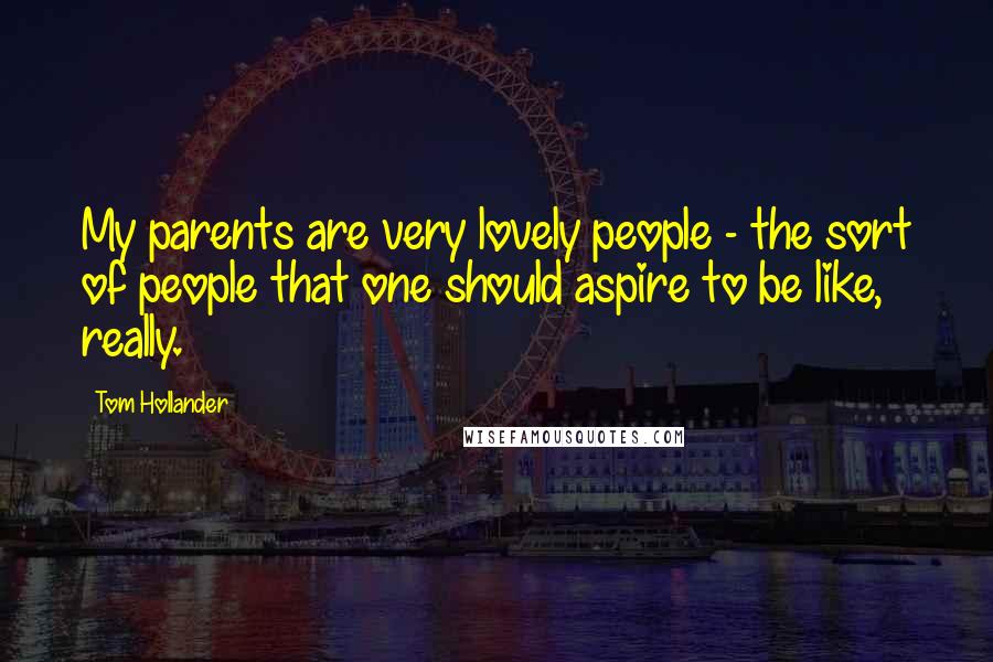 Tom Hollander Quotes: My parents are very lovely people - the sort of people that one should aspire to be like, really.