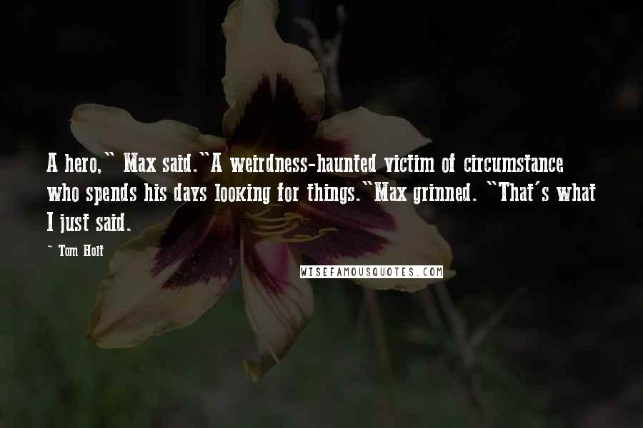 Tom Holt Quotes: A hero," Max said."A weirdness-haunted victim of circumstance who spends his days looking for things."Max grinned. "That's what I just said.