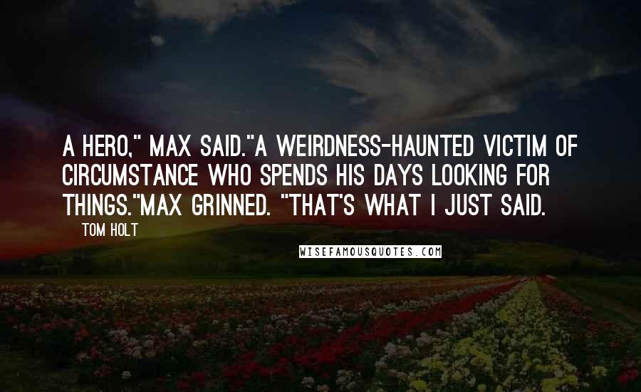 Tom Holt Quotes: A hero," Max said."A weirdness-haunted victim of circumstance who spends his days looking for things."Max grinned. "That's what I just said.