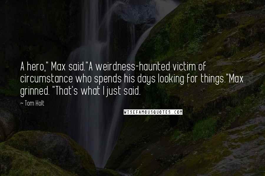 Tom Holt Quotes: A hero," Max said."A weirdness-haunted victim of circumstance who spends his days looking for things."Max grinned. "That's what I just said.