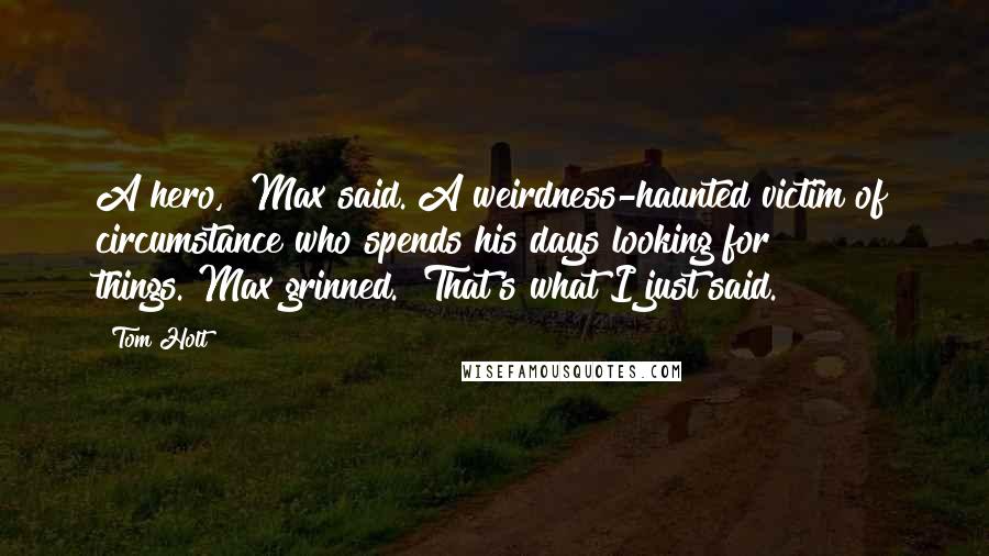Tom Holt Quotes: A hero," Max said."A weirdness-haunted victim of circumstance who spends his days looking for things."Max grinned. "That's what I just said.