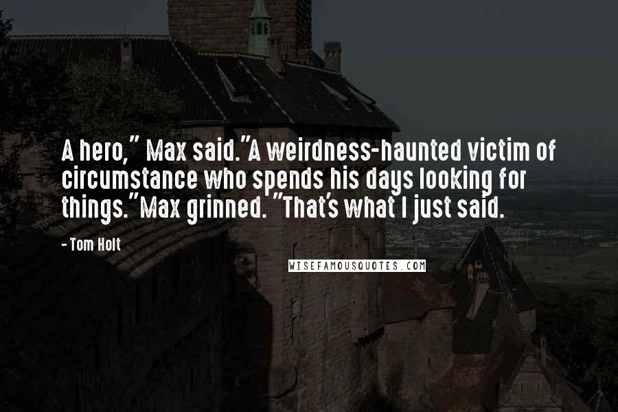 Tom Holt Quotes: A hero," Max said."A weirdness-haunted victim of circumstance who spends his days looking for things."Max grinned. "That's what I just said.
