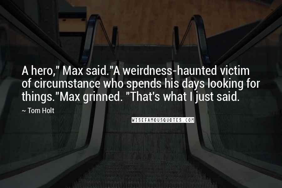 Tom Holt Quotes: A hero," Max said."A weirdness-haunted victim of circumstance who spends his days looking for things."Max grinned. "That's what I just said.