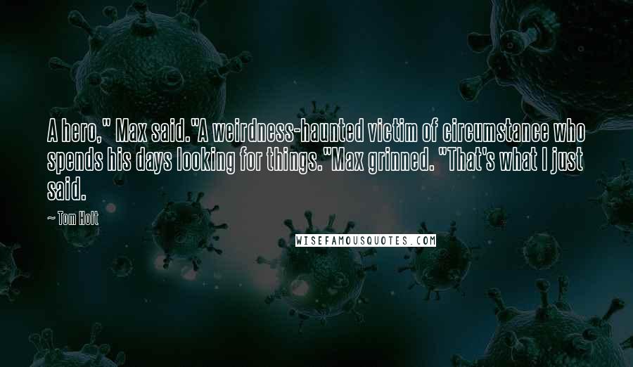 Tom Holt Quotes: A hero," Max said."A weirdness-haunted victim of circumstance who spends his days looking for things."Max grinned. "That's what I just said.