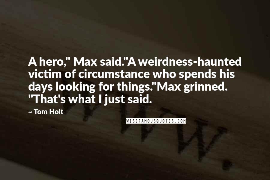 Tom Holt Quotes: A hero," Max said."A weirdness-haunted victim of circumstance who spends his days looking for things."Max grinned. "That's what I just said.