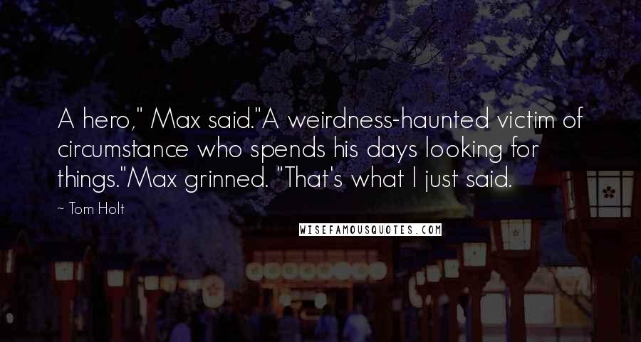 Tom Holt Quotes: A hero," Max said."A weirdness-haunted victim of circumstance who spends his days looking for things."Max grinned. "That's what I just said.