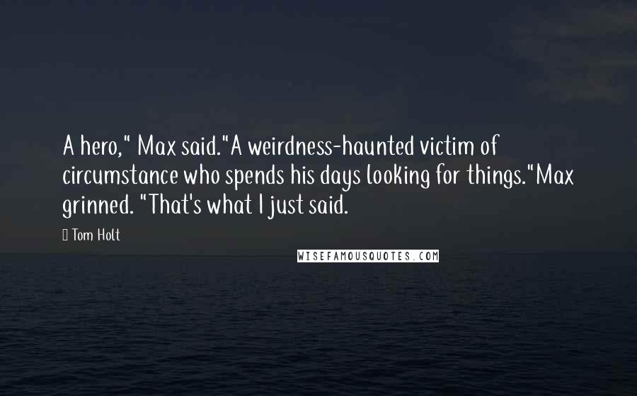 Tom Holt Quotes: A hero," Max said."A weirdness-haunted victim of circumstance who spends his days looking for things."Max grinned. "That's what I just said.