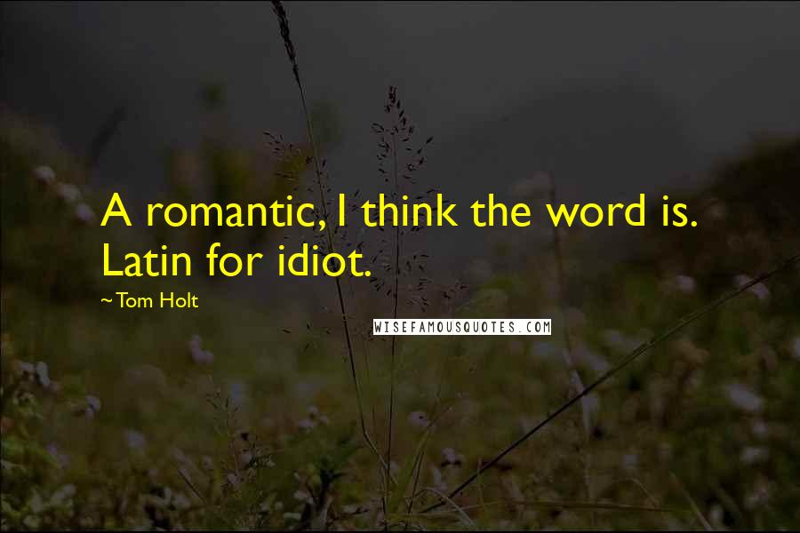 Tom Holt Quotes: A romantic, I think the word is. Latin for idiot.